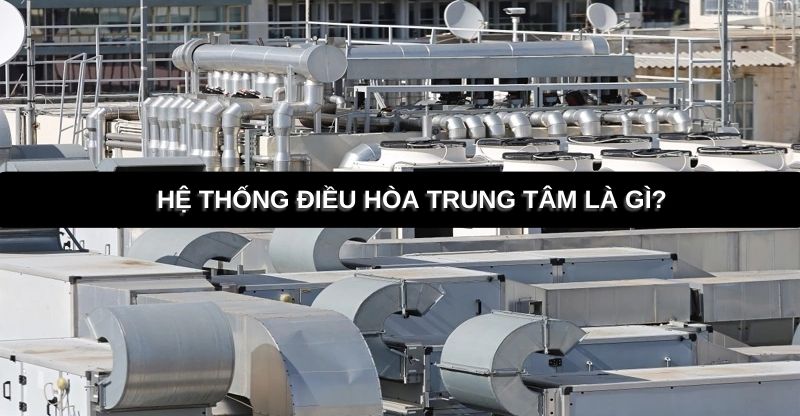 Điều hòa trung tâm là gì? Ưu nhược điểm của hệ thống điều hòa trung tâm